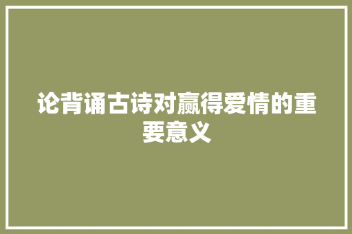 论背诵古诗对赢得爱情的重要意义