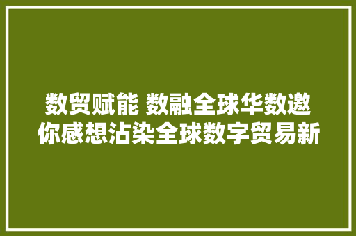 数贸赋能 数融全球华数邀你感想沾染全球数字贸易新脉动