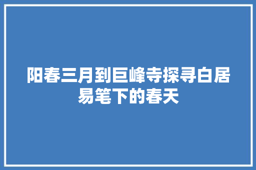阳春三月到巨峰寺探寻白居易笔下的春天