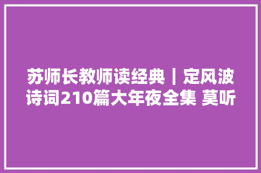 苏师长教师读经典｜定风波诗词210篇大年夜全集 莫听穿林打叶声