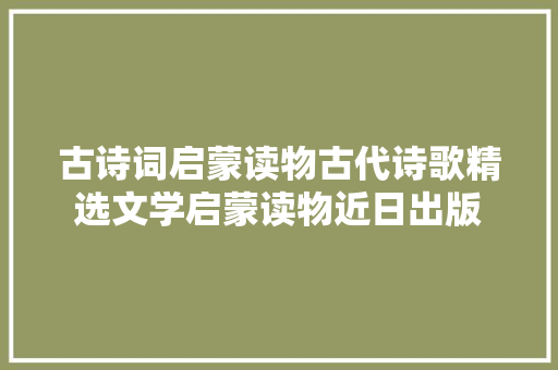 古诗词启蒙读物古代诗歌精选文学启蒙读物近日出版