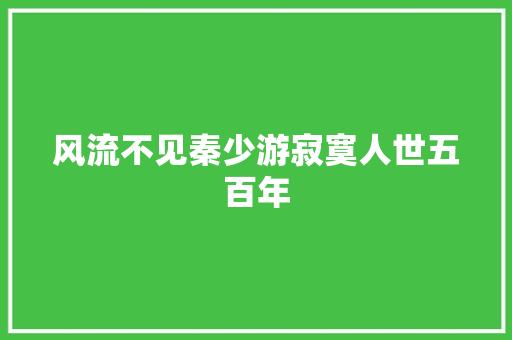 风流不见秦少游寂寞人世五百年