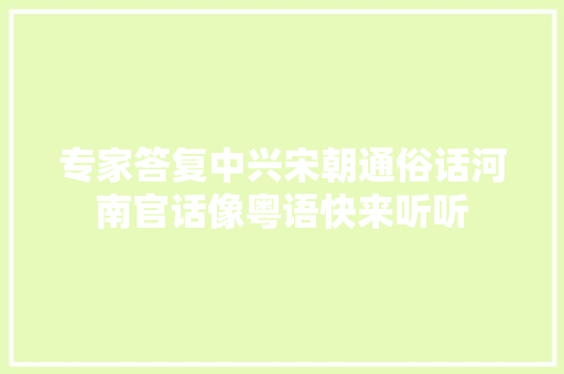 专家答复中兴宋朝通俗话河南官话像粤语快来听听