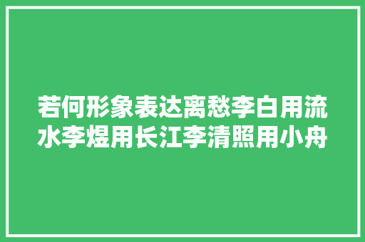 若何形象表达离愁李白用流水李煜用长江李清照用小舟