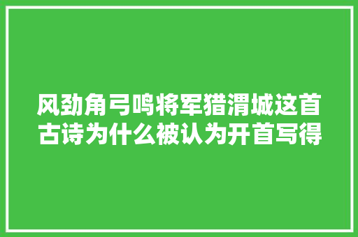 风劲角弓鸣将军猎渭城这首古诗为什么被认为开首写得好