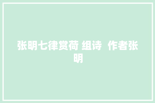 张明七律赏荷 组诗  作者张明 张明七律赏荷 组诗  作者张明