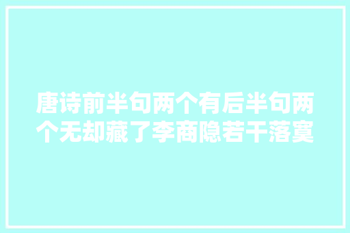 唐诗前半句两个有后半句两个无却藏了李商隐若干落寞