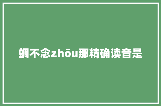 蜩不念zhōu那精确读音是