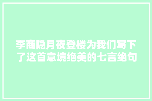 李商隐月夜登楼为我们写下了这首意境绝美的七言绝句