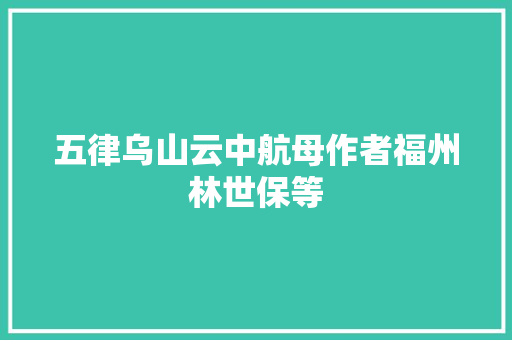五律乌山云中航母作者福州林世保等