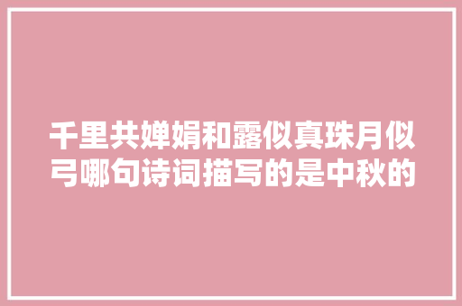 千里共婵娟和露似真珠月似弓哪句诗词描写的是中秋的月亮呢今天蚂蚁教室谜底