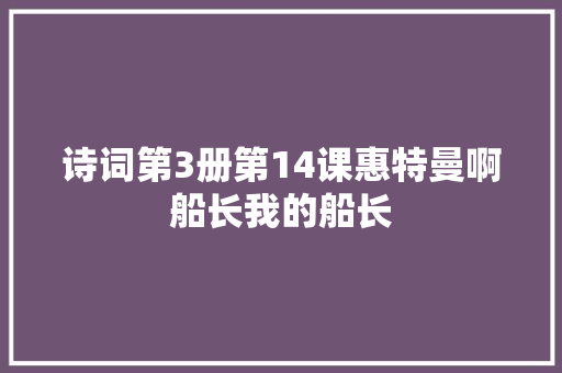 诗词第3册第14课惠特曼啊船长我的船长