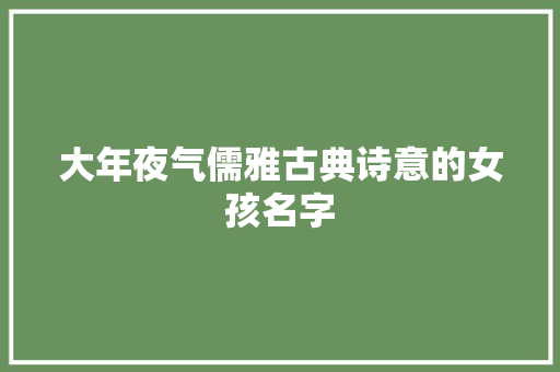 大年夜气儒雅古典诗意的女孩名字