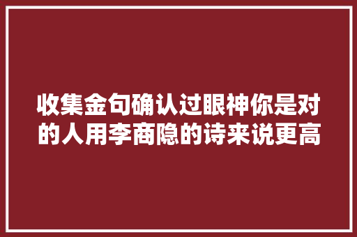 收集金句确认过眼神你是对的人用李商隐的诗来说更高级