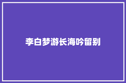 李白梦游长海吟留别