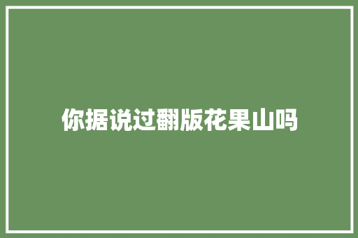 你据说过翻版花果山吗
