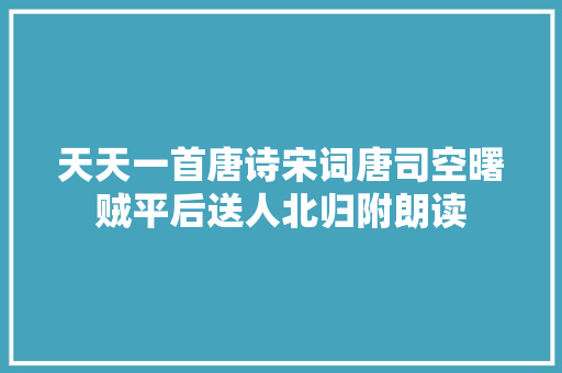 天天一首唐诗宋词唐司空曙贼平后送人北归附朗读