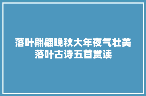 落叶翩翩晚秋大年夜气壮美落叶古诗五首赏读