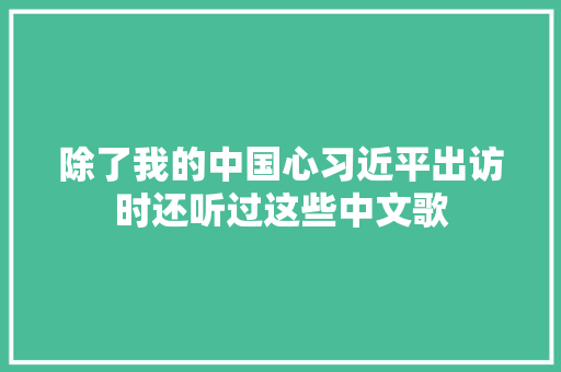 除了我的中国心习近平出访时还听过这些中文歌