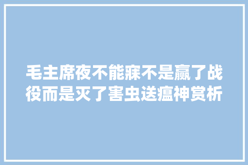 毛主席夜不能寐不是赢了战役而是灭了害虫送瘟神赏析