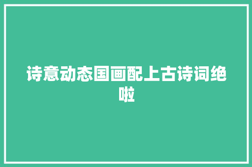 诗意动态国画配上古诗词绝啦