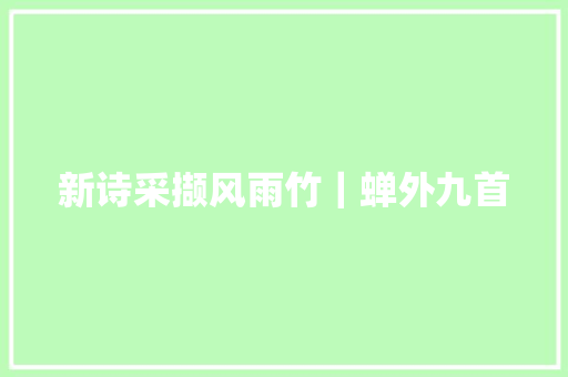 新诗采撷风雨竹｜蝉外九首