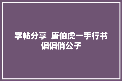 字帖分享  唐伯虎一手行书偏偏俏公子