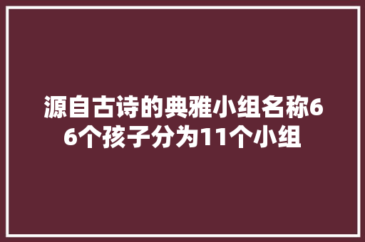 源自古诗的典雅小组名称66个孩子分为11个小组