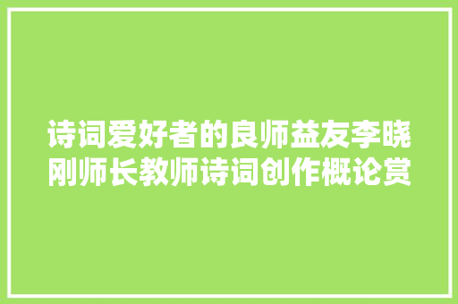 诗词爱好者的良师益友李晓刚师长教师诗词创作概论赏读