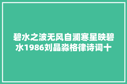 碧水之波无风自澜寒星映碧水1986刘晶淼格律诗词十首