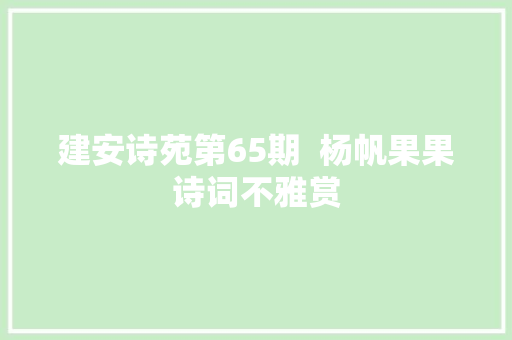 建安诗苑第65期  杨帆果果诗词不雅赏
