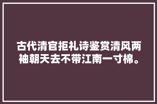 古代清官拒礼诗鉴赏清风两袖朝天去不带江南一寸棉。