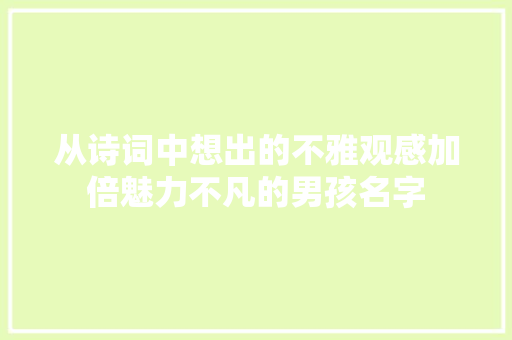 从诗词中想出的不雅观感加倍魅力不凡的男孩名字