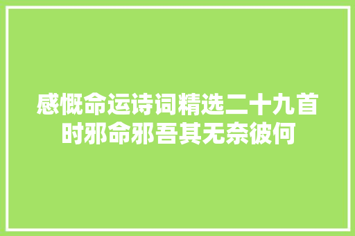 感慨命运诗词精选二十九首时邪命邪吾其无奈彼何