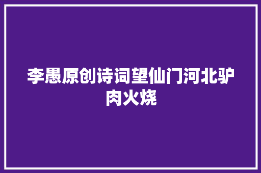 李愚原创诗词望仙门河北驴肉火烧