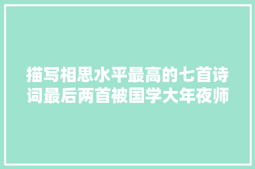 描写相思水平最高的七首诗词最后两首被国学大年夜师奉为经典