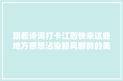 跟着诗词打卡江西快来这些地方感想沾染赣风鄱韵的美…