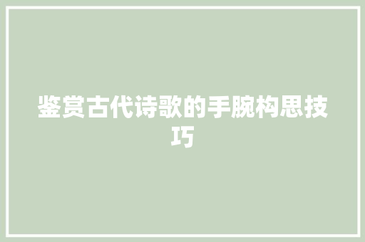 鉴赏古代诗歌的手腕构思技巧