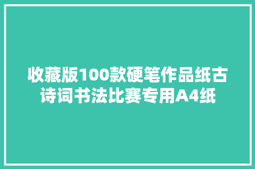 收藏版100款硬笔作品纸古诗词书法比赛专用A4纸