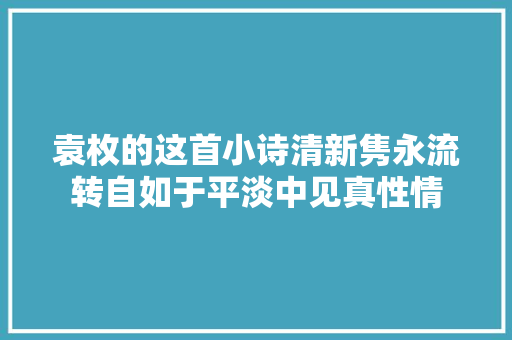 袁枚的这首小诗清新隽永流转自如于平淡中见真性情