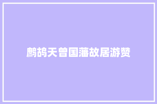 鹧鸪天曾国藩故居游赞