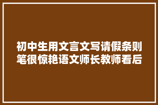 初中生用文言文写请假条则笔很惊艳语文师长教师看后很欣慰