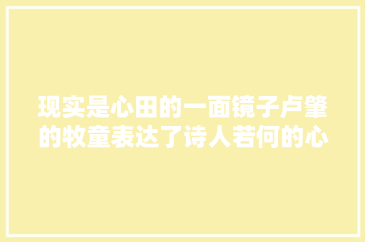 现实是心田的一面镜子卢肇的牧童表达了诗人若何的心境