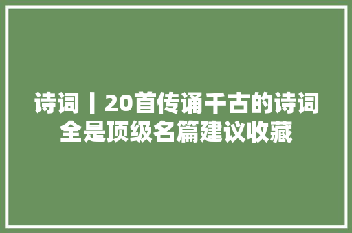 诗词丨20首传诵千古的诗词全是顶级名篇建议收藏