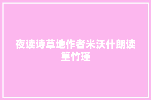 夜读诗草地作者米沃什朗读篁竹瑾