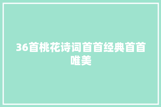36首桃花诗词首首经典首首唯美