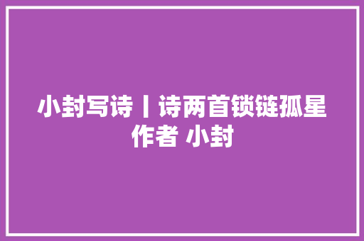 小封写诗丨诗两首锁链孤星作者 小封