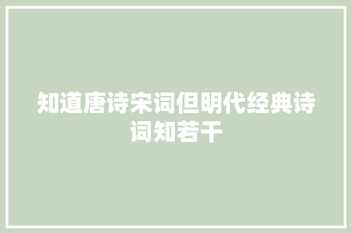 知道唐诗宋词但明代经典诗词知若干