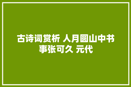 古诗词赏析 人月圆山中书事张可久 元代