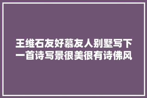 王维石友好慕友人别墅写下一首诗写景很美很有诗佛风姿